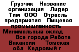 Грузчик › Название организации ­ Лидер Тим, ООО › Отрасль предприятия ­ Пищевая промышленность › Минимальный оклад ­ 20 000 - Все города Работа » Вакансии   . Томская обл.,Кедровый г.